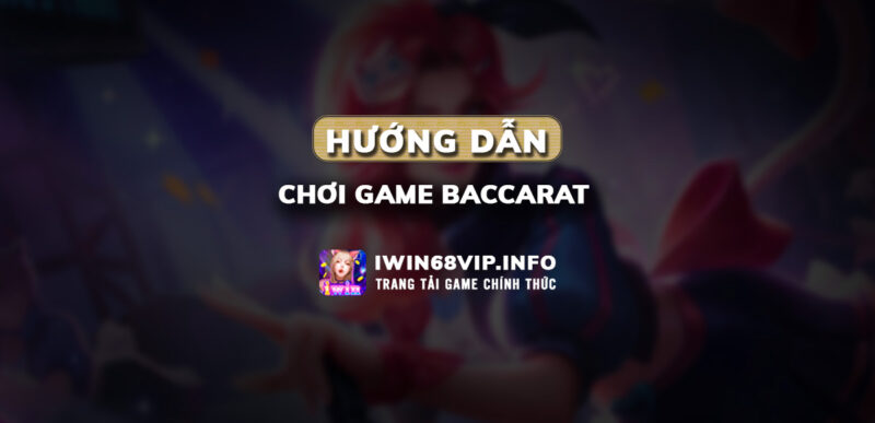 hướng dẫn chơi baccarat, baccarat iwin68, game baccarat iwin