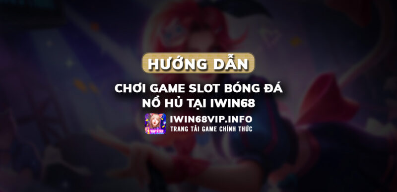 game slot bóng đá, hướng dẫn game iwin68, game nổ hủ iwin68