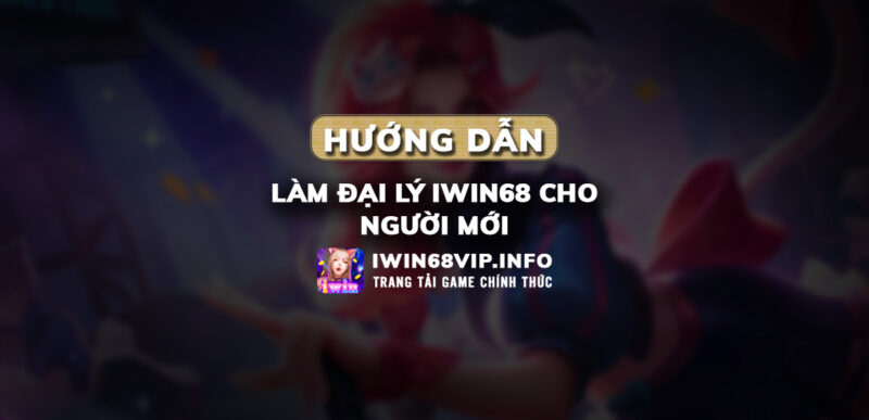 làm đại lý iwin68, hướng dẫn iwin68, đăng ký đại lý iwin68