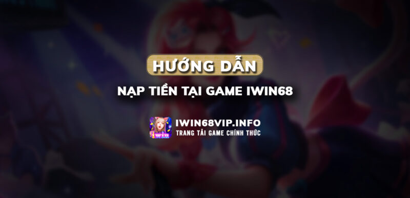 nạp tiền iwin68, hướng dẫn nạp tiền, nạp tiền iwin68