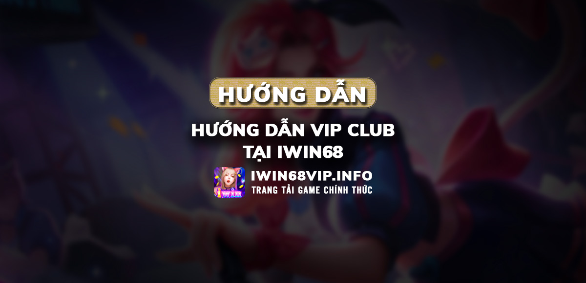 hướng dẫn vip club iwin68, vip club iwin68