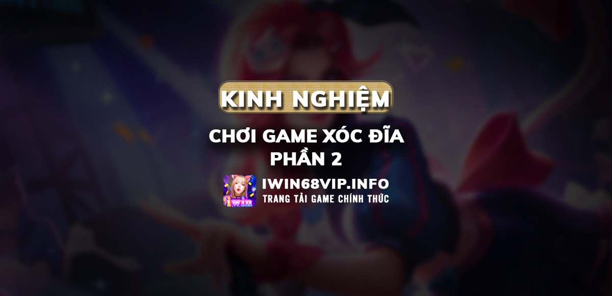 kinh nghiệm chơi game xóc đĩa iwin