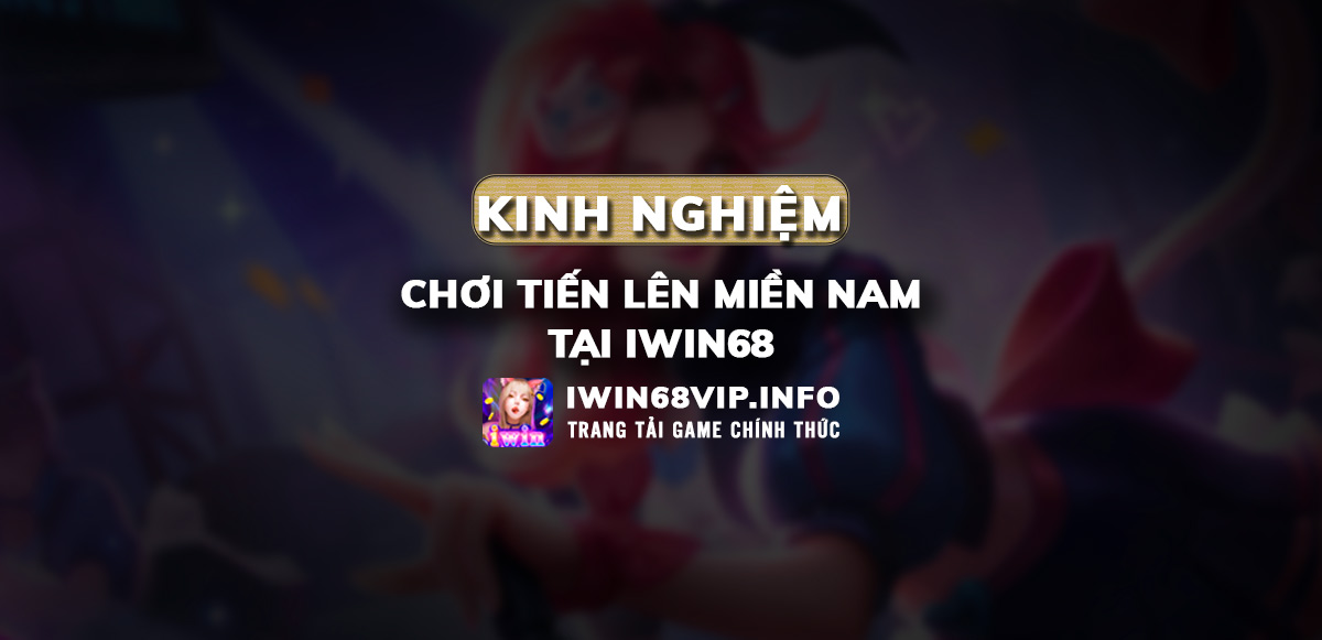 kinh nghiệm chơi tiến lên miền nam, tiến lên miền nam iwin68