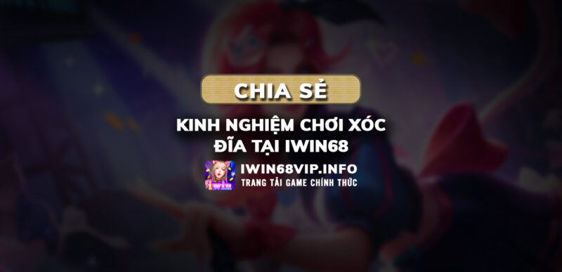 xóc đĩa iwin68, kinh nghiệm chơi xóc đĩa iwin