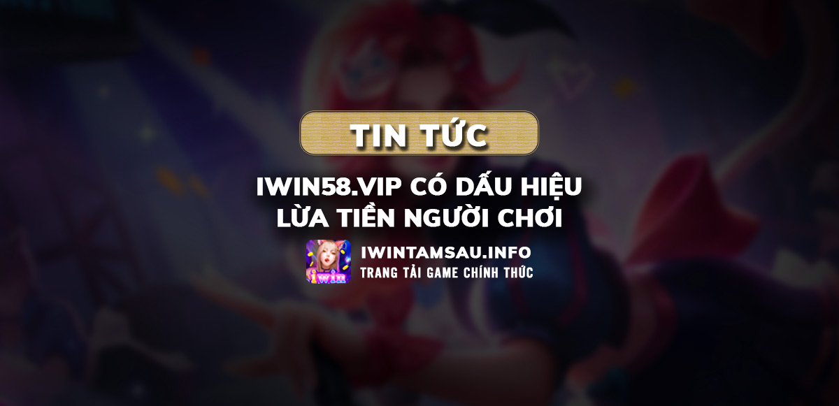 iwin58, iwin58.vip, iwin58 lừa đảo, iwin58 đóng cửa, khuyến mãi iwin58