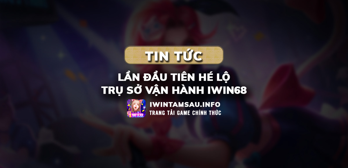 trụ sở iwin68, vận hành iwin68, iwin68, game iwin68, iwin68 philippines