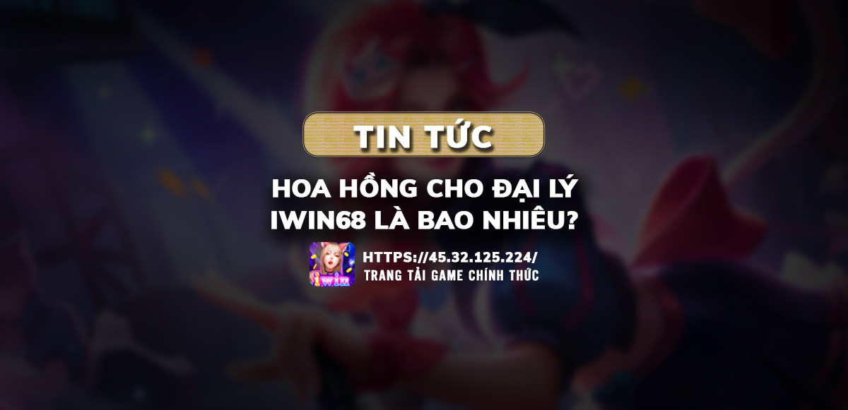 hoa hồng đại lý iwin68, hoa hồng iwin68